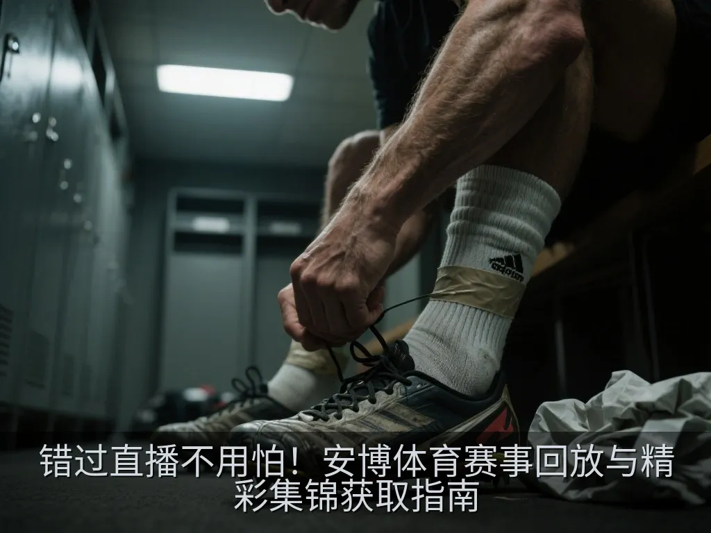 错过直播不用怕！安博体育赛事回放与精彩集锦获取指南