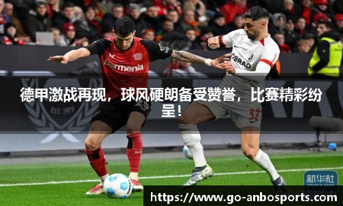 德甲激战再现，球风硬朗备受赞誉，比赛精彩纷呈！