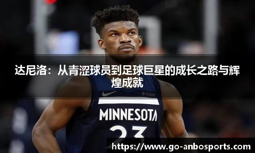 达尼洛：从青涩球员到足球巨星的成长之路与辉煌成就