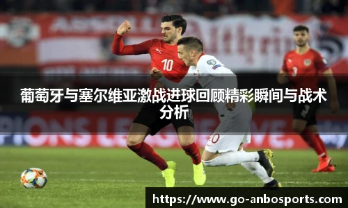 葡萄牙与塞尔维亚激战进球回顾精彩瞬间与战术分析
