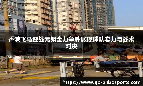香港飞马迎战元朗全力争胜展现球队实力与战术对决