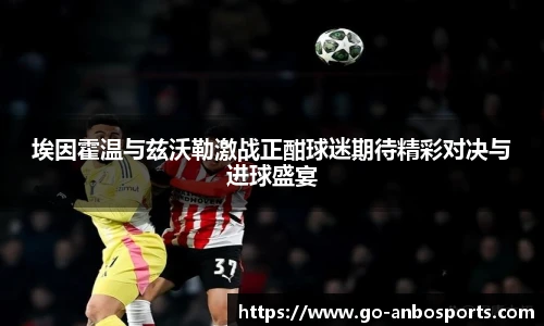 埃因霍温与兹沃勒激战正酣球迷期待精彩对决与进球盛宴