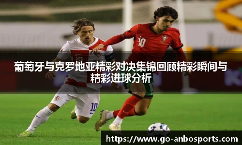 葡萄牙与克罗地亚精彩对决集锦回顾精彩瞬间与精彩进球分析