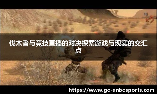 伐木者与竞技直播的对决探索游戏与现实的交汇点