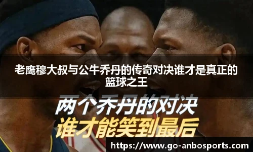 老鹰穆大叔与公牛乔丹的传奇对决谁才是真正的篮球之王