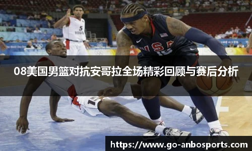 08美国男篮对抗安哥拉全场精彩回顾与赛后分析