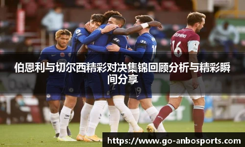 伯恩利与切尔西精彩对决集锦回顾分析与精彩瞬间分享