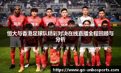 恒大与香港足球队精彩对决在线直播全程回顾与分析