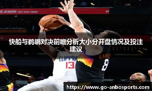 快船与鹈鹕对决前瞻分析大小分开盘情况及投注建议