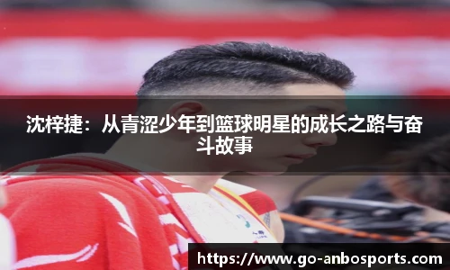 沈梓捷：从青涩少年到篮球明星的成长之路与奋斗故事