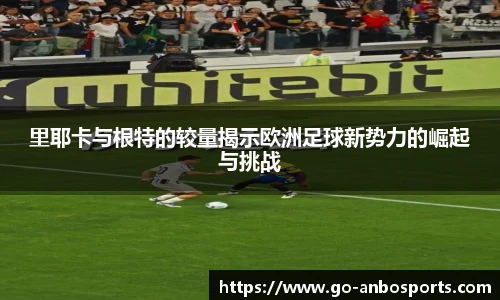 里耶卡与根特的较量揭示欧洲足球新势力的崛起与挑战