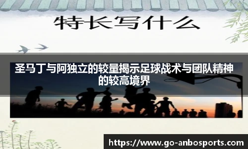 圣马丁与阿独立的较量揭示足球战术与团队精神的较高境界